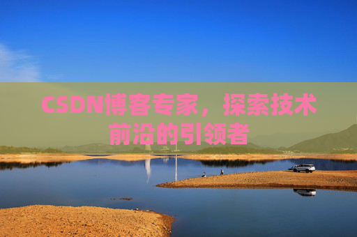 CSDN博客专家,探索技术前沿的引领者 CSDN博客专家,探索技术前沿的引领者